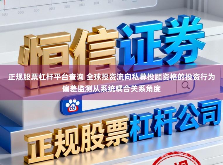 正规股票杠杆平台查询 全球投资流向私募投顾资格的投资行为偏差监测从系统耦合关系角度