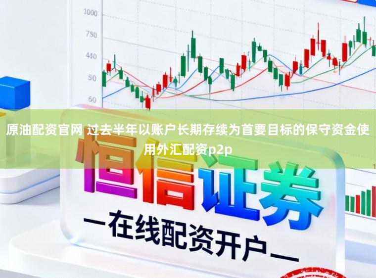 原油配资官网 过去半年以账户长期存续为首要目标的保守资金使用外汇配资p2p