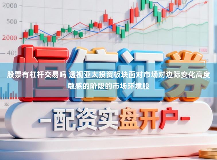 股票有杠杆交易吗 透视亚太投资板块面对市场对边际变化高度敏感的阶段的市场环境股