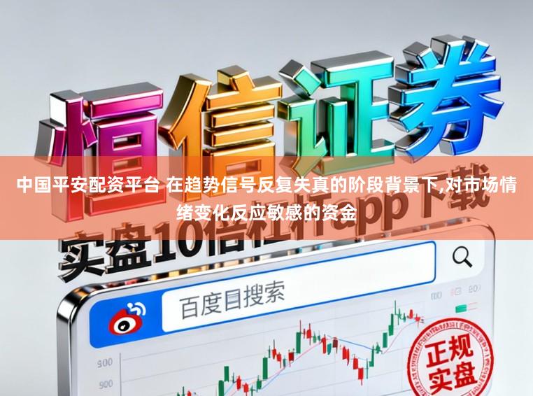 中国平安配资平台 在趋势信号反复失真的阶段背景下，对市场情绪变化反应敏感的资金