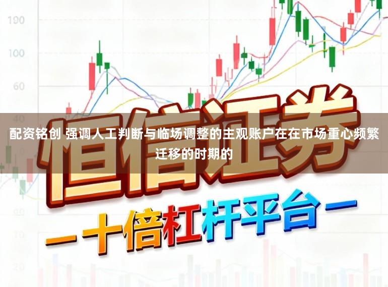 配资铭创 强调人工判断与临场调整的主观账户在在市场重心频繁迁移的时期的