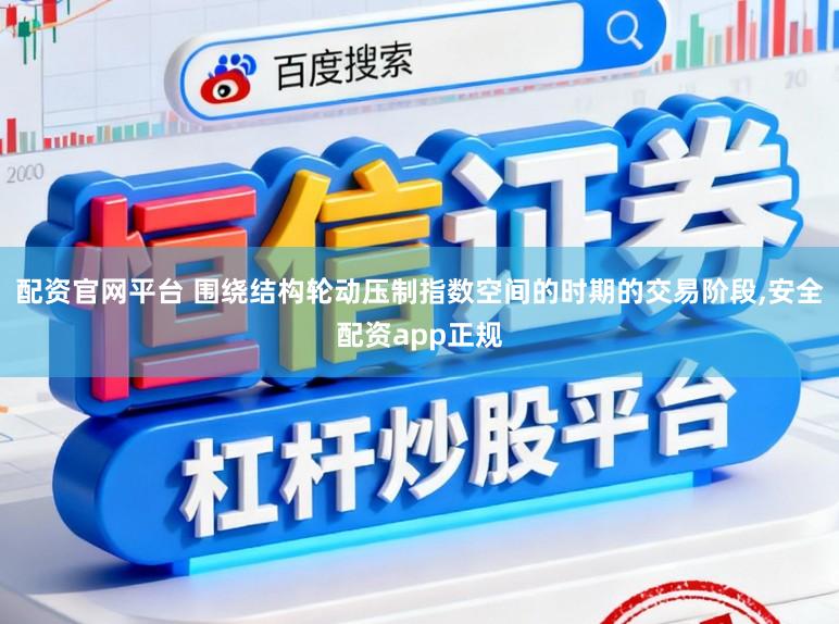 配资官网平台 围绕结构轮动压制指数空间的时期的交易阶段,安全配资app正规