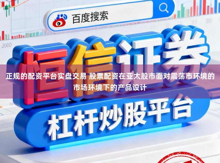 正规的配资平台实盘交易 股票配资在亚太股市面对震荡市环境的市场环境下的产品设计