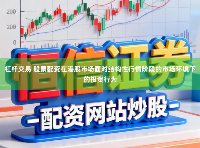 杠杆交易 股票配资在港股市场面对结构性行情阶段的市场环境下的投资行为