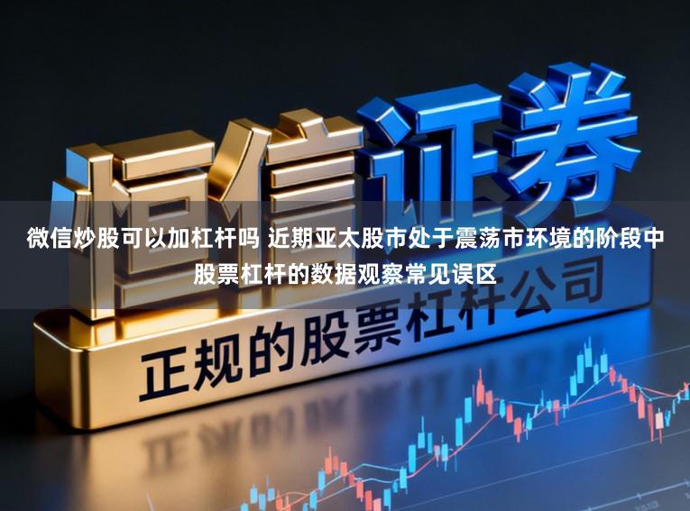 微信炒股可以加杠杆吗 近期亚太股市处于震荡市环境的阶段中股票杠杆的数据观察常见误区