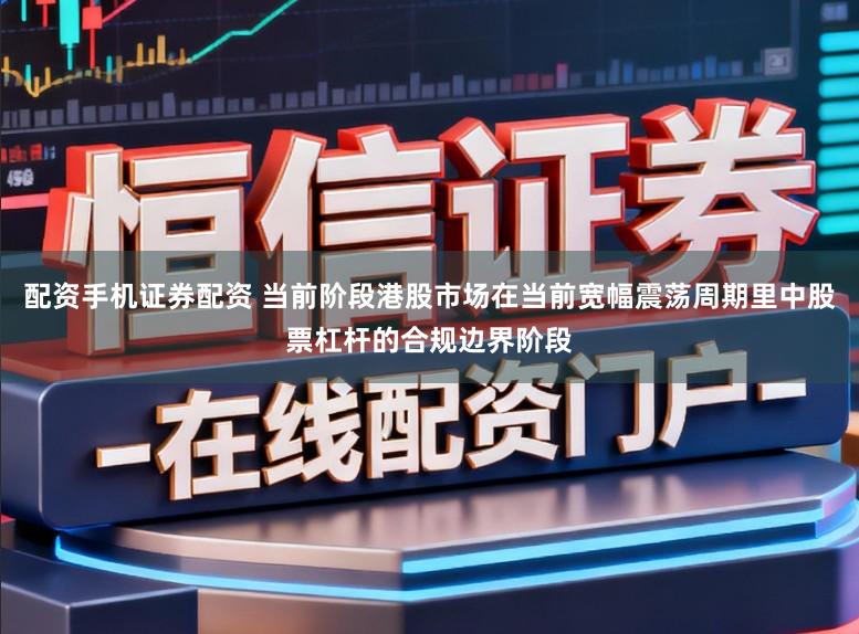 配资手机证券配资 当前阶段港股市场在当前宽幅震荡周期里中股票杠杆的合规边界阶段