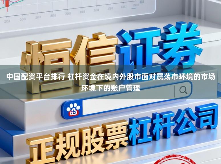 中国配资平台排行 杠杆资金在境内外股市面对震荡市环境的市场环境下的账户管理
