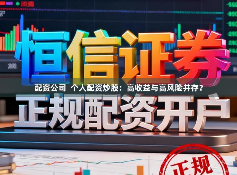 配资公司  个人配资炒股：高收益与高风险并存？
