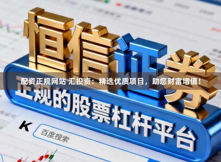 配资正规网站 汇投资：精选优质项目，助您财富增值！