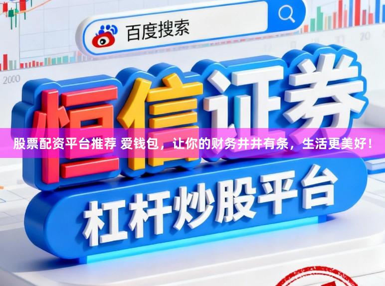 股票配资平台推荐 爱钱包，让你的财务井井有条，生活更美好！