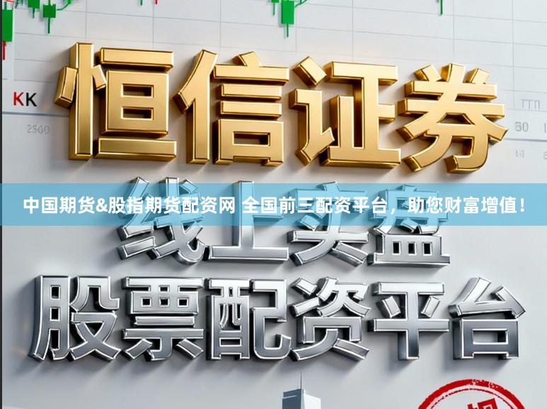 中国期货&股指期货配资网 全国前三配资平台，助您财富增值！