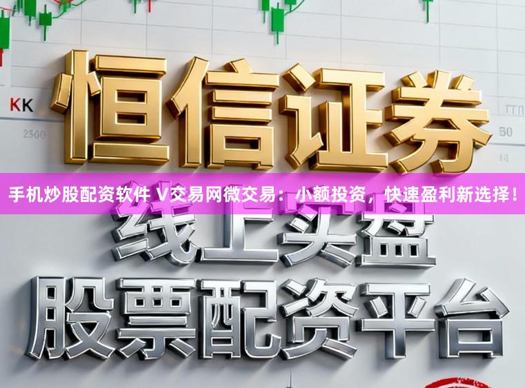 手机炒股配资软件 V交易网微交易：小额投资，快速盈利新选择！