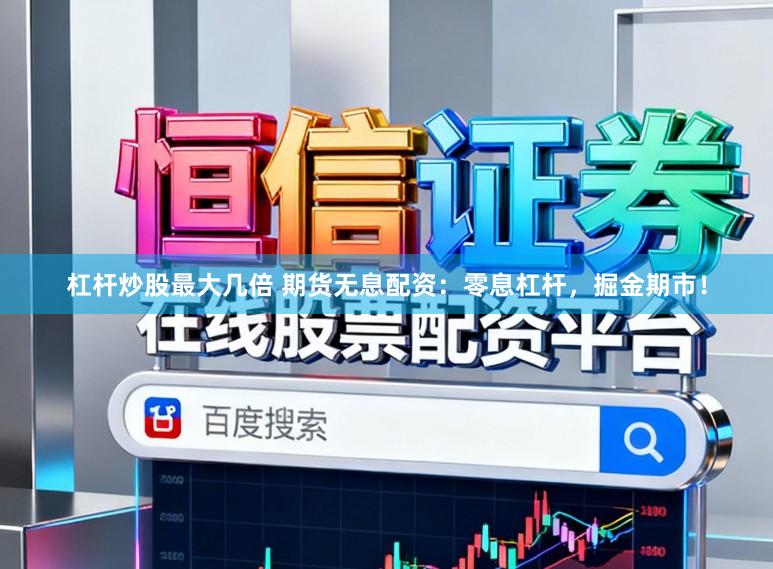 杠杆炒股最大几倍 期货无息配资：零息杠杆，掘金期市！