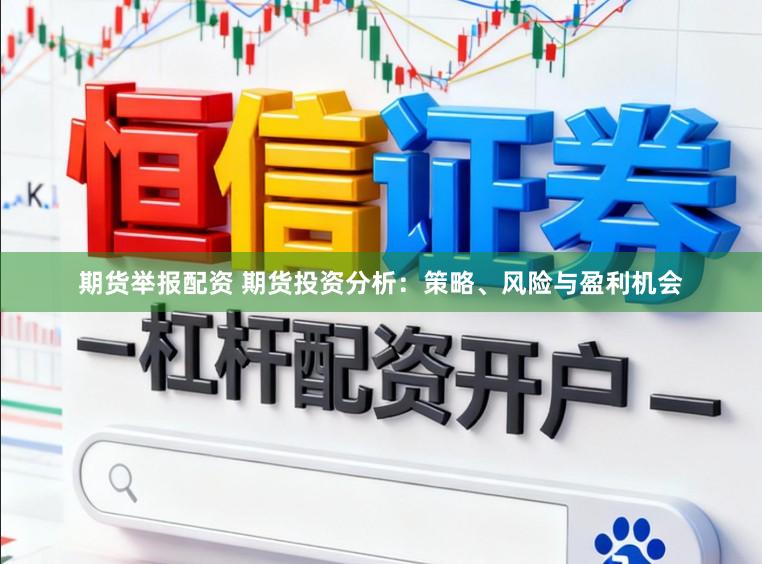 期货举报配资 期货投资分析：策略、风险与盈利机会
