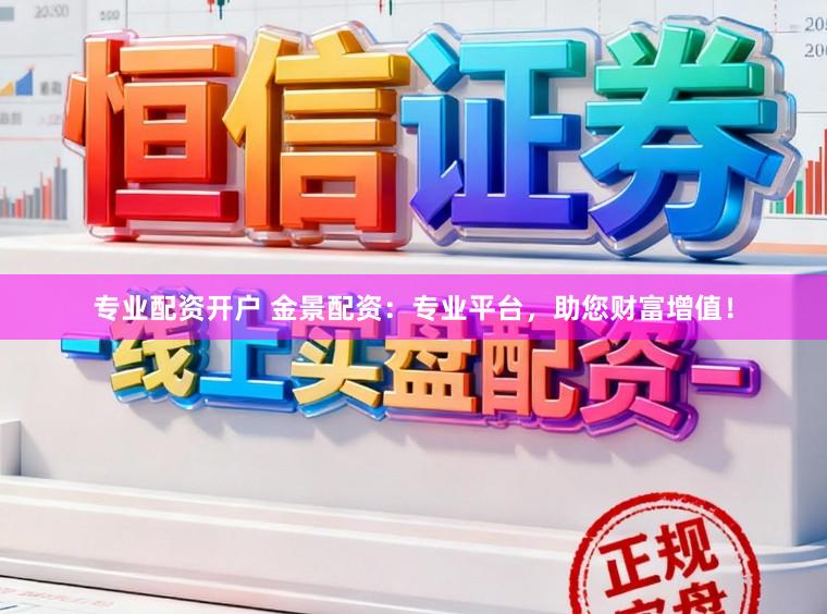 专业配资开户 金景配资：专业平台，助您财富增值！