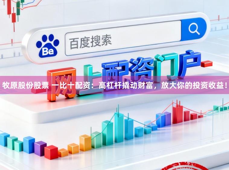 牧原股份股票 一比十配资：高杠杆撬动财富，放大你的投资收益！