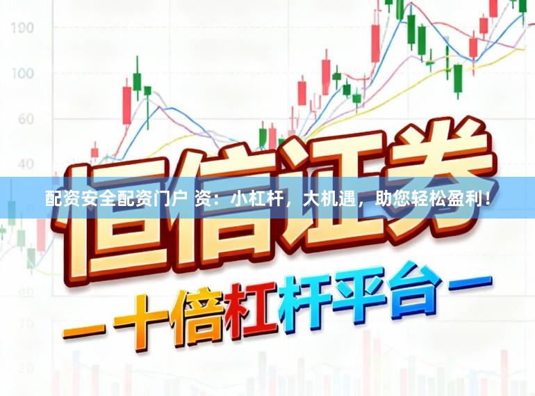 配资安全配资门户 资：小杠杆，大机遇，助您轻松盈利！