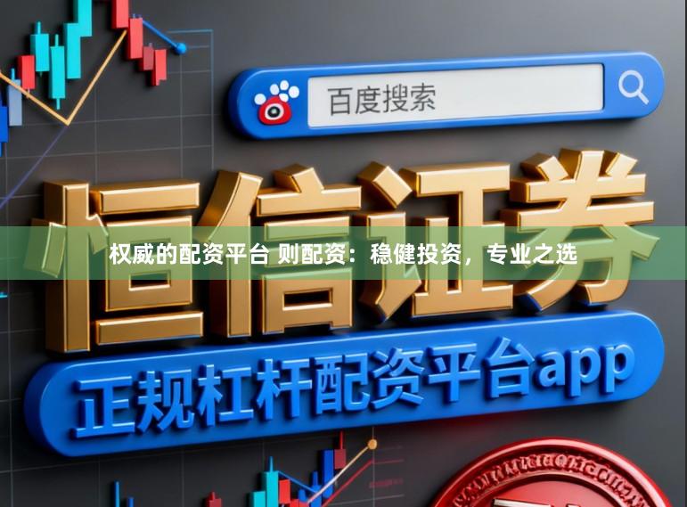 权威的配资平台 则配资：稳健投资，专业之选