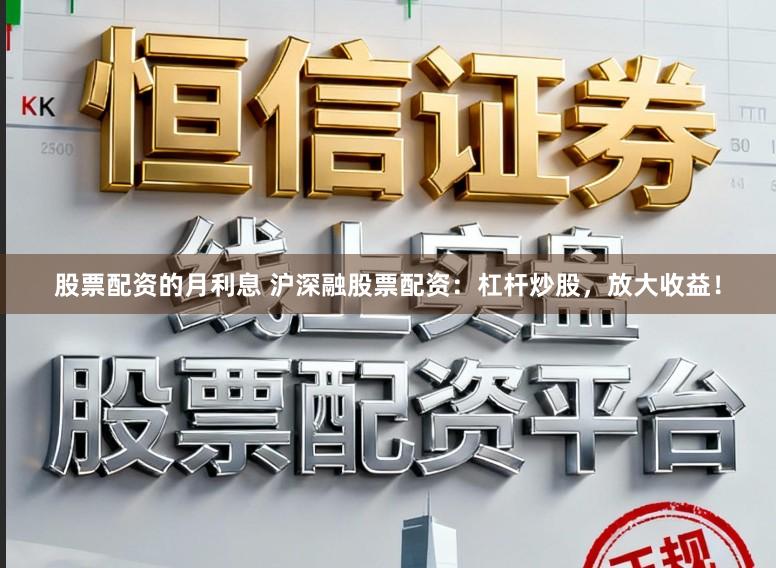 股票配资的月利息 沪深融股票配资：杠杆炒股，放大收益！