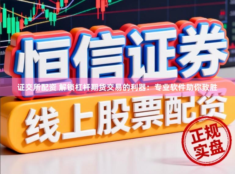 证交所配资 解锁杠杆期货交易的利器：专业软件助你致胜