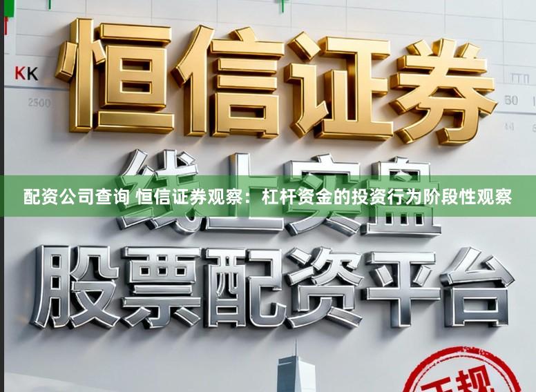 配资公司查询 恒信证券观察：杠杆资金的投资行为阶段性观察
