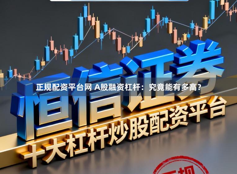 正规配资平台网 A股融资杠杆：究竟能有多高？
