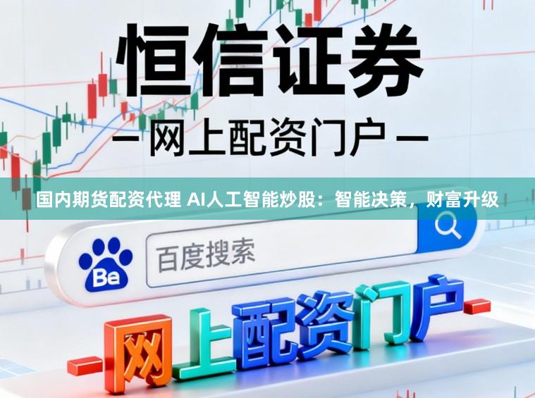 国内期货配资代理 AI人工智能炒股：智能决策，财富升级