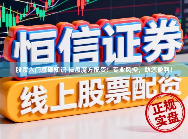 股票入门基础知识 操盘魔方配资：专业风控，助您盈利！