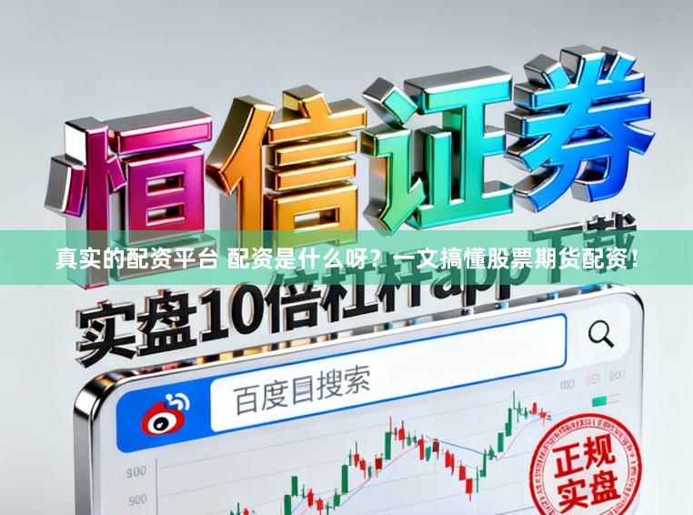 真实的配资平台 配资是什么呀？一文搞懂股票期货配资！