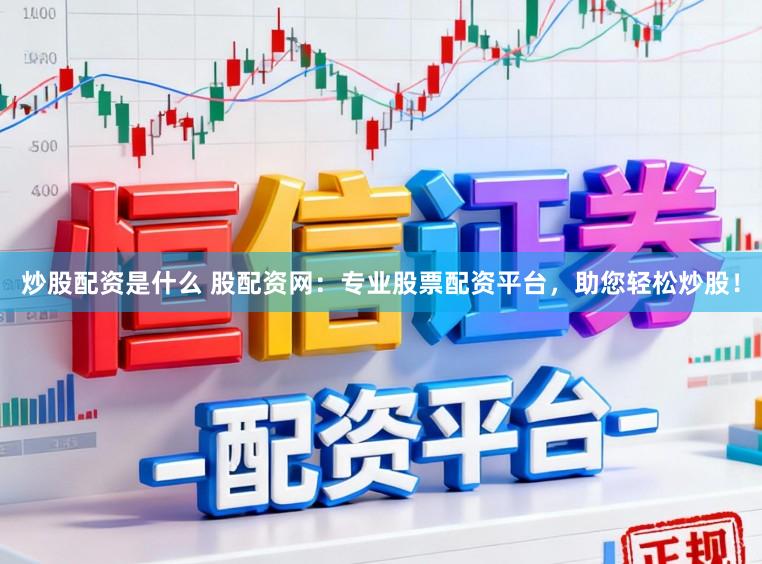 炒股配资是什么 股配资网：专业股票配资平台，助您轻松炒股！