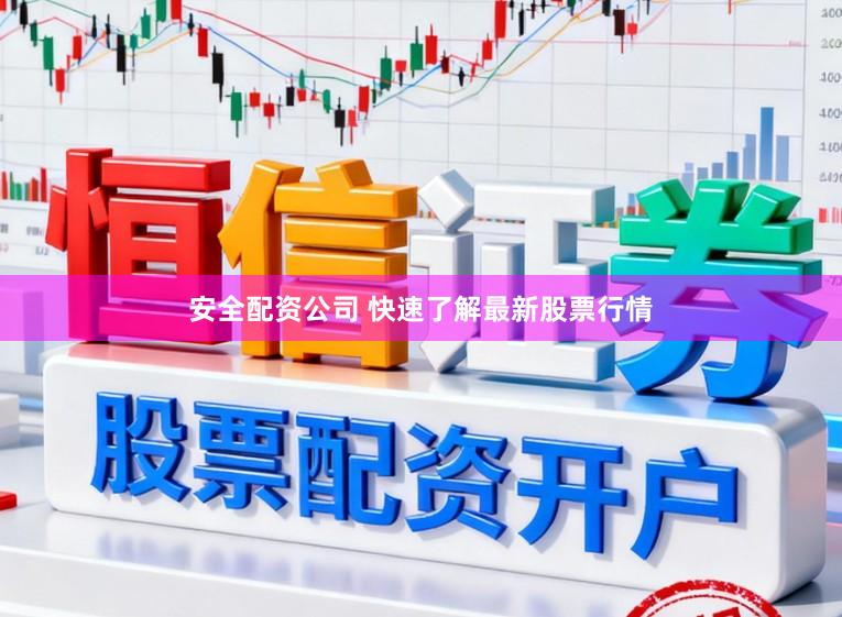 安全配资公司 快速了解最新股票行情