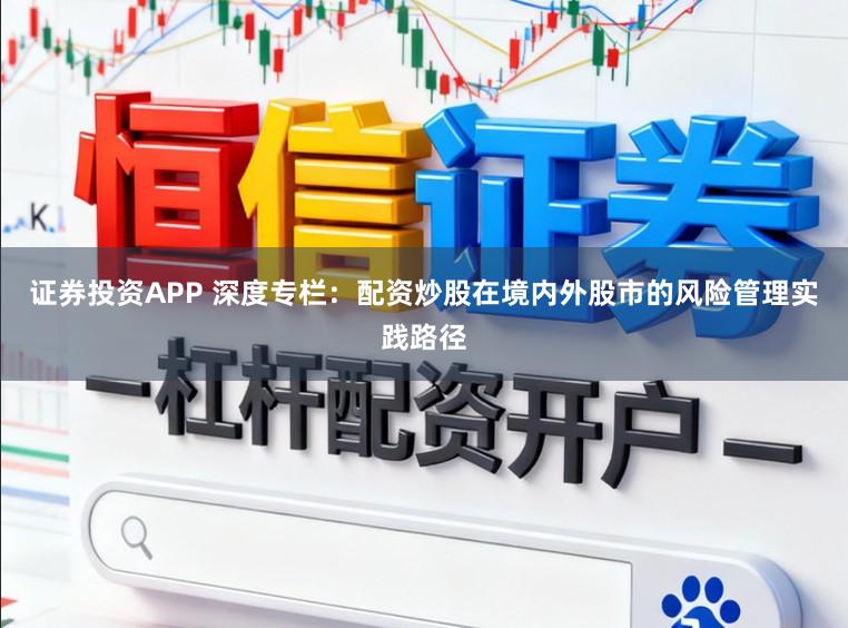 证券投资APP 深度专栏：配资炒股在境内外股市的风险管理实践路径