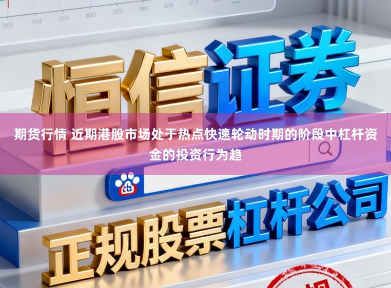 期货行情 近期港股市场处于热点快速轮动时期的阶段中杠杆资金的投资行为趋