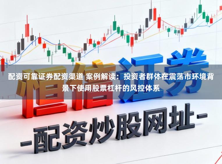配资可靠证券配资渠道 案例解读：投资者群体在震荡市环境背景下使用股票杠杆的风控体系