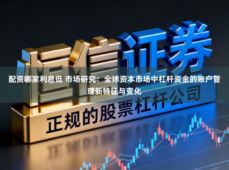 配资哪家利息低 市场研究：全球资本市场中杠杆资金的账户管理新特征与变化