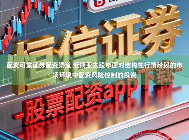 配资可靠证券配资渠道 近期亚太股市面对结构性行情阶段的市场环境中配资风险控制的投资