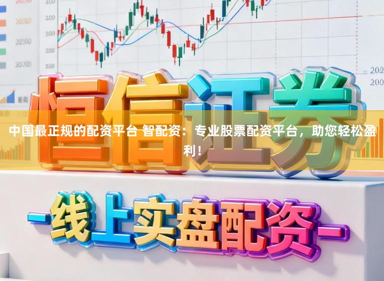 中国最正规的配资平台 智配资：专业股票配资平台，助您轻松盈利！