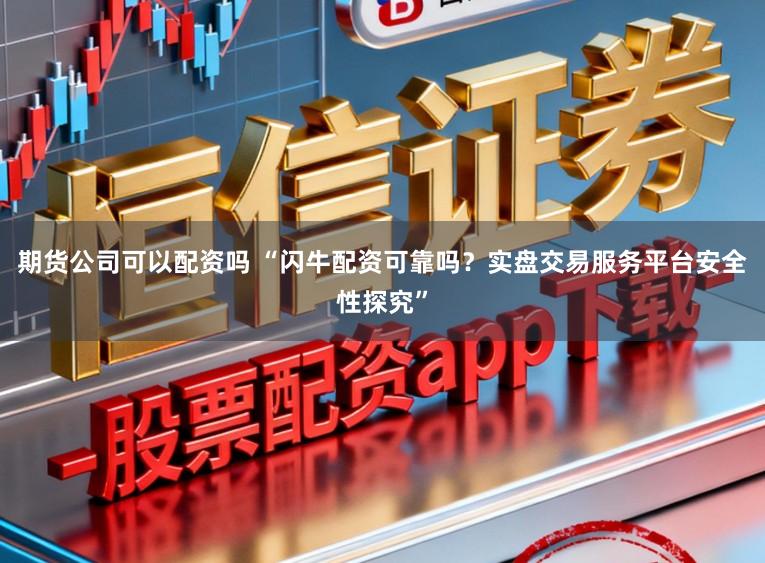 期货公司可以配资吗 “闪牛配资可靠吗？实盘交易服务平台安全性探究”