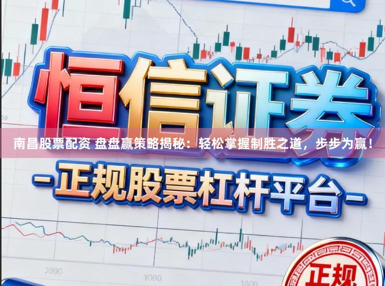 南昌股票配资 盘盘赢策略揭秘：轻松掌握制胜之道，步步为赢！