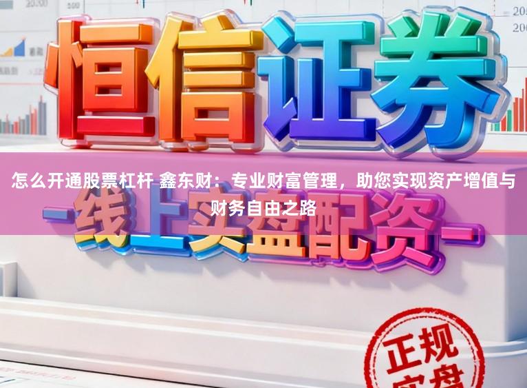 怎么开通股票杠杆 鑫东财：专业财富管理，助您实现资产增值与财务自由之路