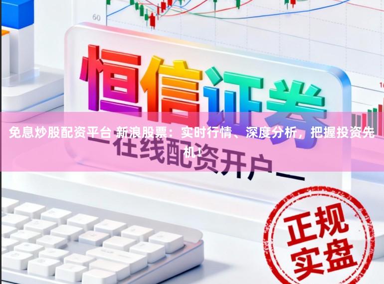 免息炒股配资平台 新浪股票:实时行情、深度分析,把握投资先机!