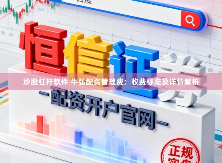炒股杠杆软件 牛弘配资管理费：收费标准及详情解析