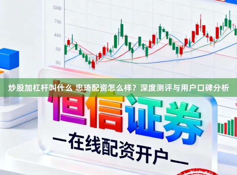 炒股加杠杆叫什么 忠琦配资怎么样?深度测评与用户口碑分析
