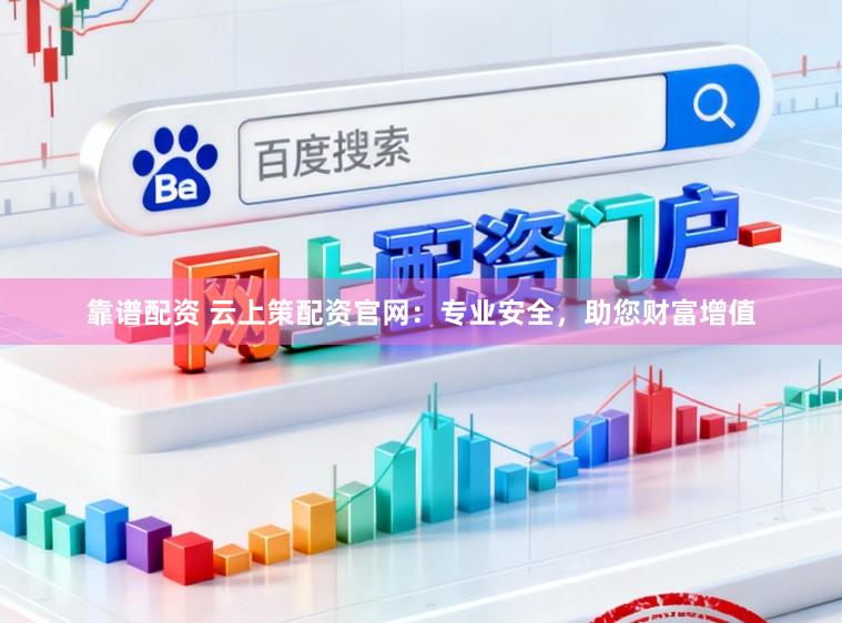 靠谱配资 云上策配资官网：专业安全，助您财富增值