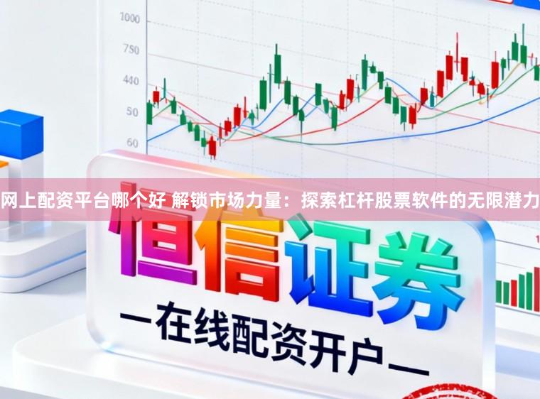 网上配资平台哪个好 解锁市场力量:探索杠杆股票软件的无限潜力