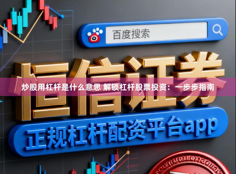 炒股用杠杆是什么意思 解锁杠杆股票投资：一步步指南