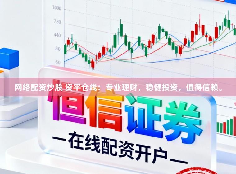网络配资炒股 资平仓线：专业理财，稳健投资，值得信赖。