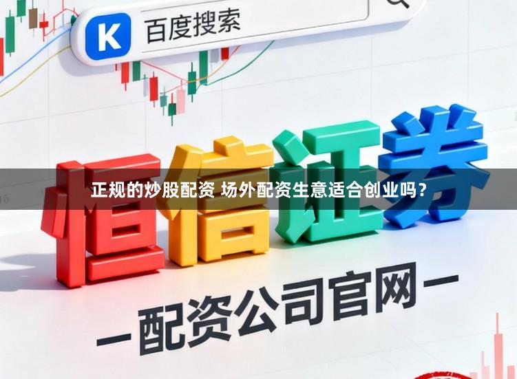 正规的炒股配资 场外配资生意适合创业吗？