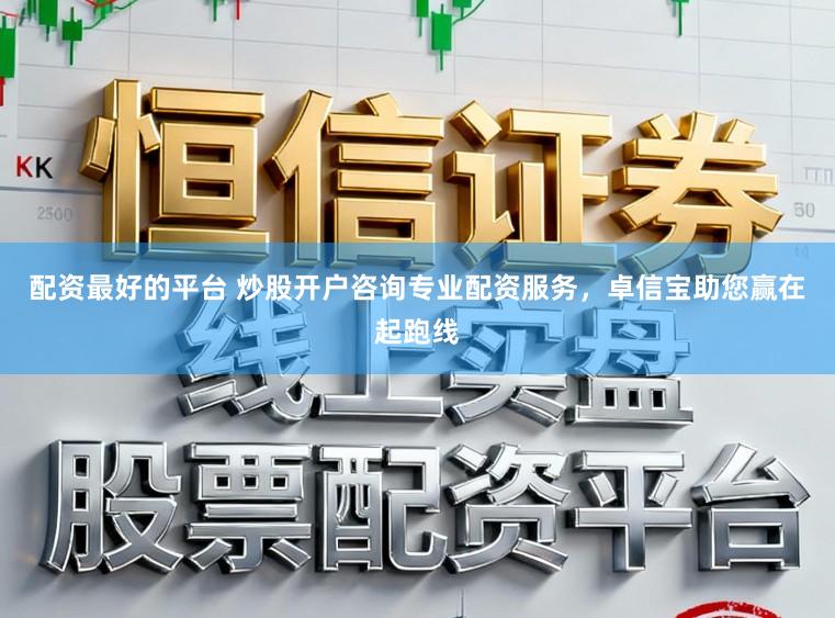配资最好的平台 炒股开户咨询专业配资服务，卓信宝助您赢在起跑线