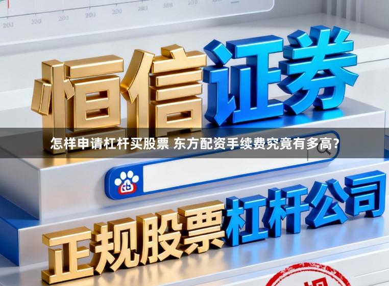 怎样申请杠杆买股票 东方配资手续费究竟有多高？